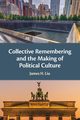 Collective Remembering and the Making of Political Culture, Liu James H.
