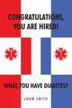 Congratulations, You are Hired!  What, you Have Diabetes?, Smith John