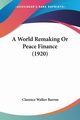 A World Remaking Or Peace Finance (1920), Barron Clarence Walker
