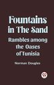 Fountains in the Sand Rambles Among the Oases of Tunisia, Douglas Norman
