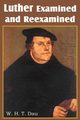 Luther Examined and Reexamined;  A Review of Catholic Criticism and a Plea for Revaluation, Dau W. H. T.