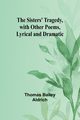 The Sisters' Tragedy, with Other Poems, Lyrical and Dramatic, Aldrich Thomas Bailey