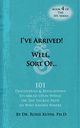 I've Arrived! Well, Sort Of! 101 Discoveries and Revelations Stumbled Upon While On the Sacred Path to Who Knows Where, Kuhn Rosie