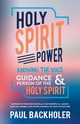 Holy Spirit Power, Knowing the Voice, Guidance and Person of the Holy Spirit, Backholer Paul