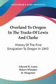 Overland To Oregon In The Tracks Of Lewis And Clarke, Lenox Edward H.