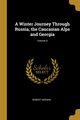 A Winter Journey Through Russia, the Caucasian Alps and Georgia; Volume II, Mignan Robert
