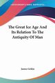 The Great Ice Age And Its Relation To The Antiquity Of Man, Geikie James