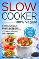 Slow Cooker - 100% VEGAN! - Irresistibly Good & Super Easy Slow Cooker Recipes to Save Your Time & Get Healthy, Greenvang Karen