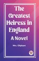 The Greatest Heiress in England A Novel, Oliphant Mrs.