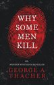 Why Some Men Kill - or, Murder Mysteries Revealed;With the Essay 'Spontaneous and Imitative Crime' by Euphemia Vale Blake, Thacher George A.