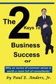 The 2 Keys to Business Success, Anders Paul E. Jr.