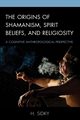 The Origins of Shamanism, Spirit Beliefs, and Religiosity, Sidky H.