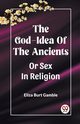 The God-Idea Of The Ancients Or Sex In Religion, Gamble Eliza Burt