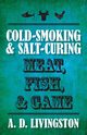 Cold-Smoking & Salt-Curing Meat, Fish, & Game, Livingston A. D.