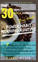 POWER HABIT MORNING ROUTINE - The 30 Minute Quick Guide for Busy People, Nelson Romney