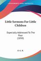 Little Sermons For Little Children, O. G. R.