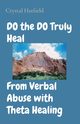 DO the DO Truly Heal     From Verbal Abuse with Theta Healing, Hatfield Crystal