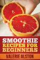 Smoothie Recipes for Beginners, Alston Valerie