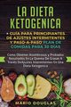 La dieta Ketogenica + Gua Para Principiantes de Ajustes intermitentes y Paso-a-Paso Plan de Comidas Para 30 Das, Douglas Mario