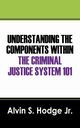 Understanding the Components Within the Criminal Justice System 101, Hodge Alvin S. Jr.