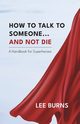 How To Talk To Someone And Not Die, Burns Lee