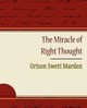 The Miracle of Right Thought - Orison Swett Marden, Marden Orison Swett