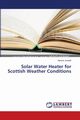Solar Water Heater for Scottish Weather Conditions, Junaidi Haroon