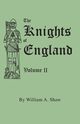 Knights of England. a Complete Record from the Earliest Time to the Present Day of the Knights of All the Orders of Chivalry in England, Scotland, and, Shaw William A.