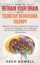How to Retrain Your Brain with Cognitive Behavioral Therapy, Howell Zach