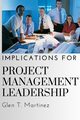 Implications for Project Management Leadership, T. Martinez Glen