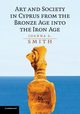 Art and Society in Cyprus from the Bronze Age into the Iron             Age, Smith Joanna S.