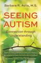 Seeing Autism - Connection Through Understanding, Avila Barbara R