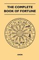 The Complete Book of Fortune - A Comprehensive Survey of the Occult Sciences and Other Methods of Divination that have been Employed by Man Throughout the Centuries in His Ceaseless Efforts to Reveal the Secrets of the Past, the Present and the Future, Anon