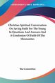 Christian Spiritual Conversation On Saving Faith For The Young In Questions And Answers And A Confession Of Faith Of The Mennonites, The Committee