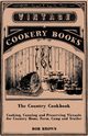 The Country Cookbook - Cooking, Canning and Preserving Victuals for Country Home, Farm, Camp and Trailer, with Notes on Rustic Hospitality, Brown Bob
