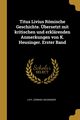 Titus Livius Rmische Geschichte. bersetzt mit kritischen und erklrenden Anmerkungen von K. Heusinger. Erster Band, Livy