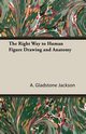 The Right Way to Human Figure Drawing and Anatomy, Jackson A. Gladstone