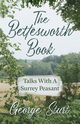 The Bettesworth Book - Talks With A Surrey Peasant, Sturt George