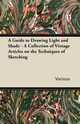 A Guide to Drawing Light and Shade - A Collection of Vintage Articles on the Techniques of Sketching, Various