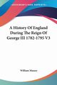 A History Of England During The Reign Of George III 1782-1795 V3, Massey William