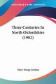 Three Centuries In North Oxfordshire (1902), Gretton Mary Sturge