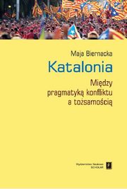 Katalonia. Midzy pragmatyk konfliktu a tosamoci, Maja Biernacka