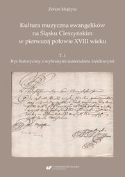 ksiazka tytu: Kultura muzyczna ewangelikw na lsku Cieszyskim w pierwszej poowie XVIII wieku. T. 1: Rys historyczny z wybranymi materiaami rdowymi autor: Zenon Mojysz