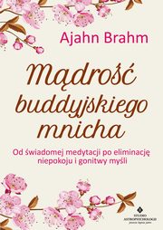 Mdro buddyjskiego mnicha. Od wiadomej medytacji po eliminacj niepokoju i gonitwy myli, Ajahn Brahm