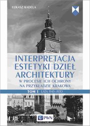 Interpretacja estetyki dzie architektury w procesie ich ochrony na przykadzie Krakowa. Tom 1. Lata 1945?1970, ukasz Kadela