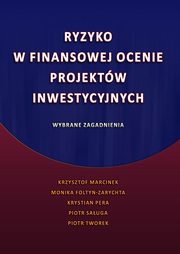 Ryzyko w finansowej ocenie projektw inwestycyjnych. Wybrane zagadnienia, Krzysztof Marcinek, Monika Foltyn-Zarychta, Krystian Pera, Piotr Sauga, Piotr Tworek