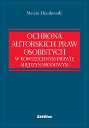 Ochrona autorskich praw osobistych w powszechnym prawie midzynarodowym, Marcin Huczkowski