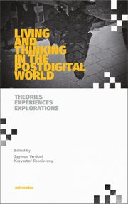 Living and Thinking in the Postdigital World. Theories, Experiences, Explorations, Szymon Wrbel, Krzysztof Skonieczny
