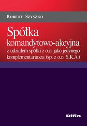 Spka komandytowo-akcyjna z udziaem spki z o.o. jako jedynego komplementariusza (sp. z o.o. S.K.A.), Robert Szyszko