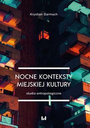 ksiazka tytu: Nocne konteksty miejskiej kultury. Studia antropologiczne autor: Krystian Darmach